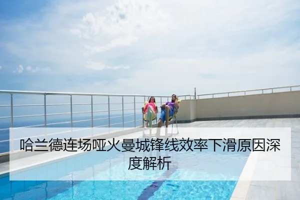 哈兰德连场哑火曼城锋线效率下滑原因深度解析